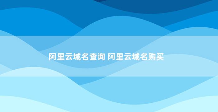 阿里云域名查询 阿里云域名购买